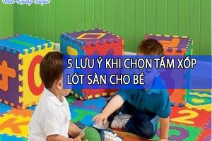 5 LƯU Ý KHI CHỌN TẤM XỐP LÓT SÀN CHO BÉ