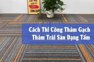 Cách Thi Công Thảm Gạch – Thảm Trải Sàn Dạng Tấm