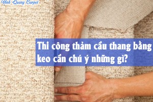 Thi công thảm cầu thang bằng keo cần chú ý những gì?